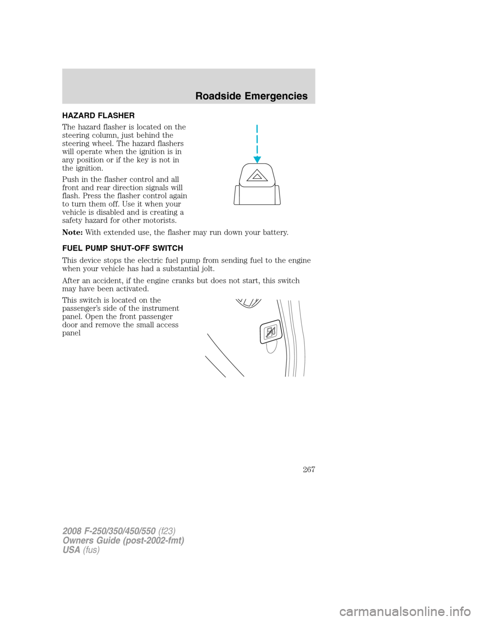 FORD SUPER DUTY 2008 2.G Owners Manual HAZARD FLASHER
The hazard flasher is located on the
steering column, just behind the
steering wheel. The hazard flashers
will operate when the ignition is in
any position or if the key is not in
the i