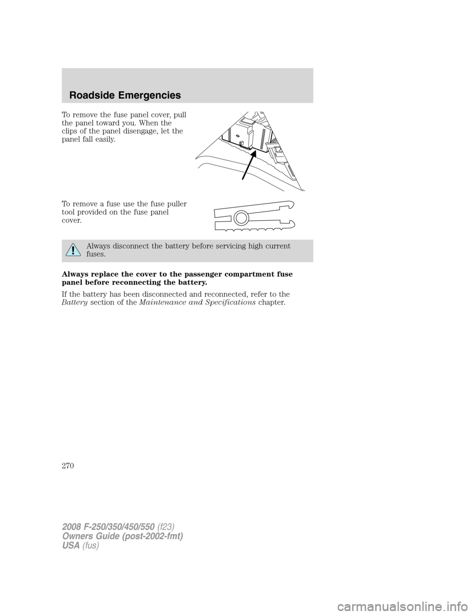 FORD SUPER DUTY 2008 2.G Owners Manual To remove the fuse panel cover, pull
the panel toward you. When the
clips of the panel disengage, let the
panel fall easily.
To remove a fuse use the fuse puller
tool provided on the fuse panel
cover.