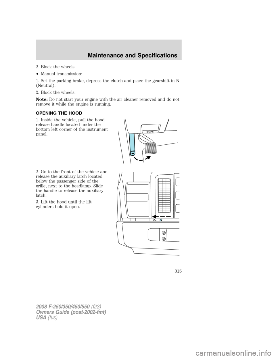 FORD SUPER DUTY 2008 2.G Owners Manual 2. Block the wheels.
•Manual transmission:
1. Set the parking brake, depress the clutch and place the gearshift in N
(Neutral).
2. Block the wheels.
Note:Do not start your engine with the air cleane