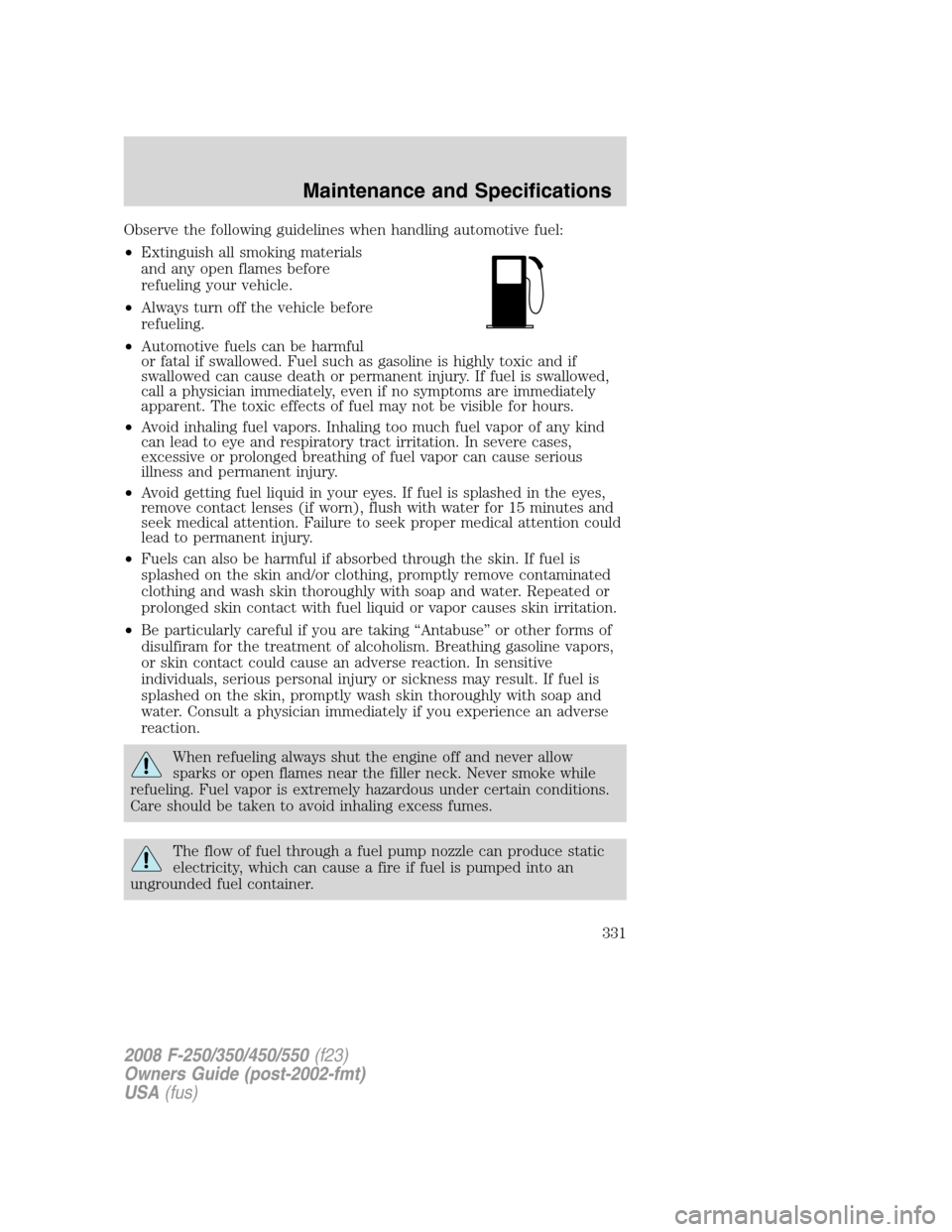 FORD SUPER DUTY 2008 2.G Owners Manual Observe the following guidelines when handling automotive fuel:
•Extinguish all smoking materials
and any open flames before
refueling your vehicle.
•Always turn off the vehicle before
refueling.
