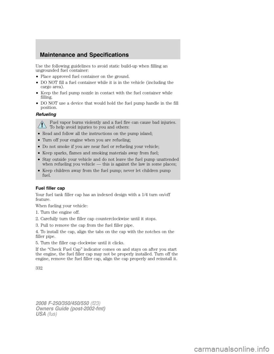 FORD SUPER DUTY 2008 2.G Owners Manual Use the following guidelines to avoid static build-up when filling an
ungrounded fuel container:
•Place approved fuel container on the ground.
•DO NOT fill a fuel container while it is in the vehi