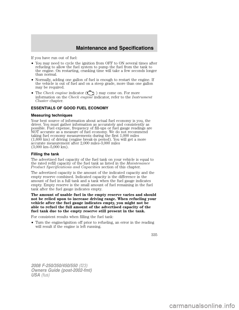 FORD SUPER DUTY 2008 2.G Owners Manual If you have run out of fuel:
•You may need to cycle the ignition from OFF to ON several times after
refueling to allow the fuel system to pump the fuel from the tank to
the engine. On restarting, cr