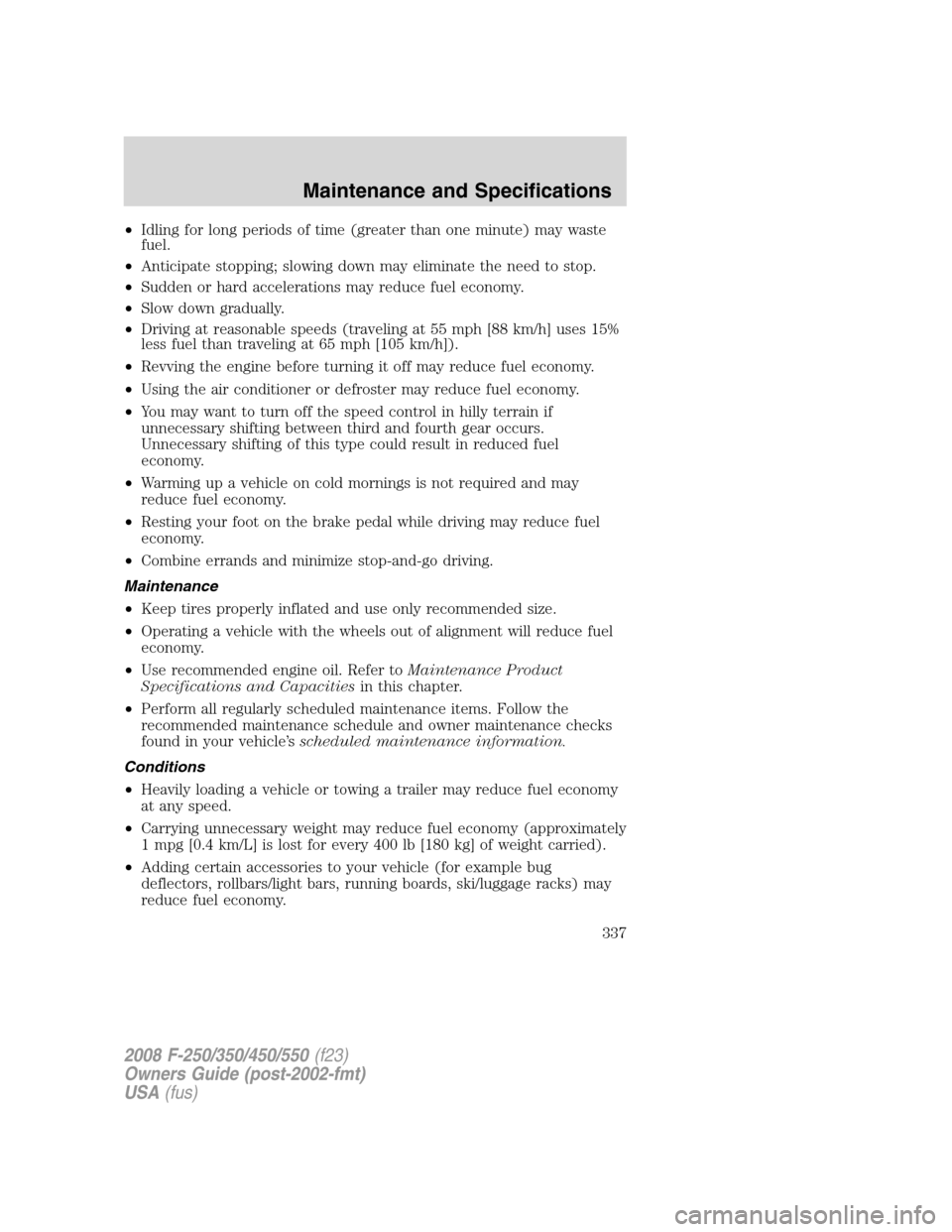 FORD SUPER DUTY 2008 2.G Owners Manual •Idling for long periods of time (greater than one minute) may waste
fuel.
•Anticipate stopping; slowing down may eliminate the need to stop.
•Sudden or hard accelerations may reduce fuel econom
