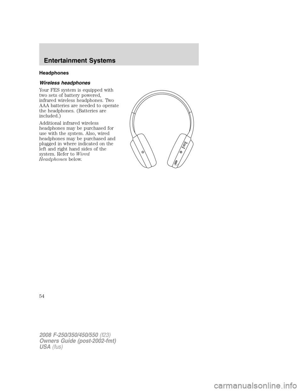 FORD SUPER DUTY 2008 2.G Owners Manual Headphones
Wireless headphones
Your FES system is equipped with
two sets of battery powered,
infrared wireless headphones. Two
AAA batteries are needed to operate
the headphones. (Batteries are
includ
