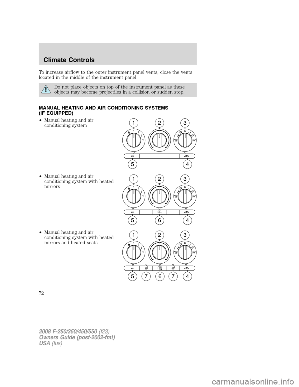 FORD SUPER DUTY 2008 2.G Owners Manual To increase airflow to the outer instrument panel vents, close the vents
located in the middle of the instrument panel.
Do not place objects on top of the instrument panel as these
objects may become 