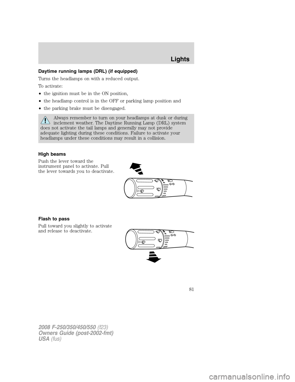 FORD SUPER DUTY 2008 2.G Owners Manual Daytime running lamps (DRL) (if equipped)
Turns the headlamps on with a reduced output.
To activate:
•the ignition must be in the ON position,
•the headlamp control is in the OFF or parking lamp p