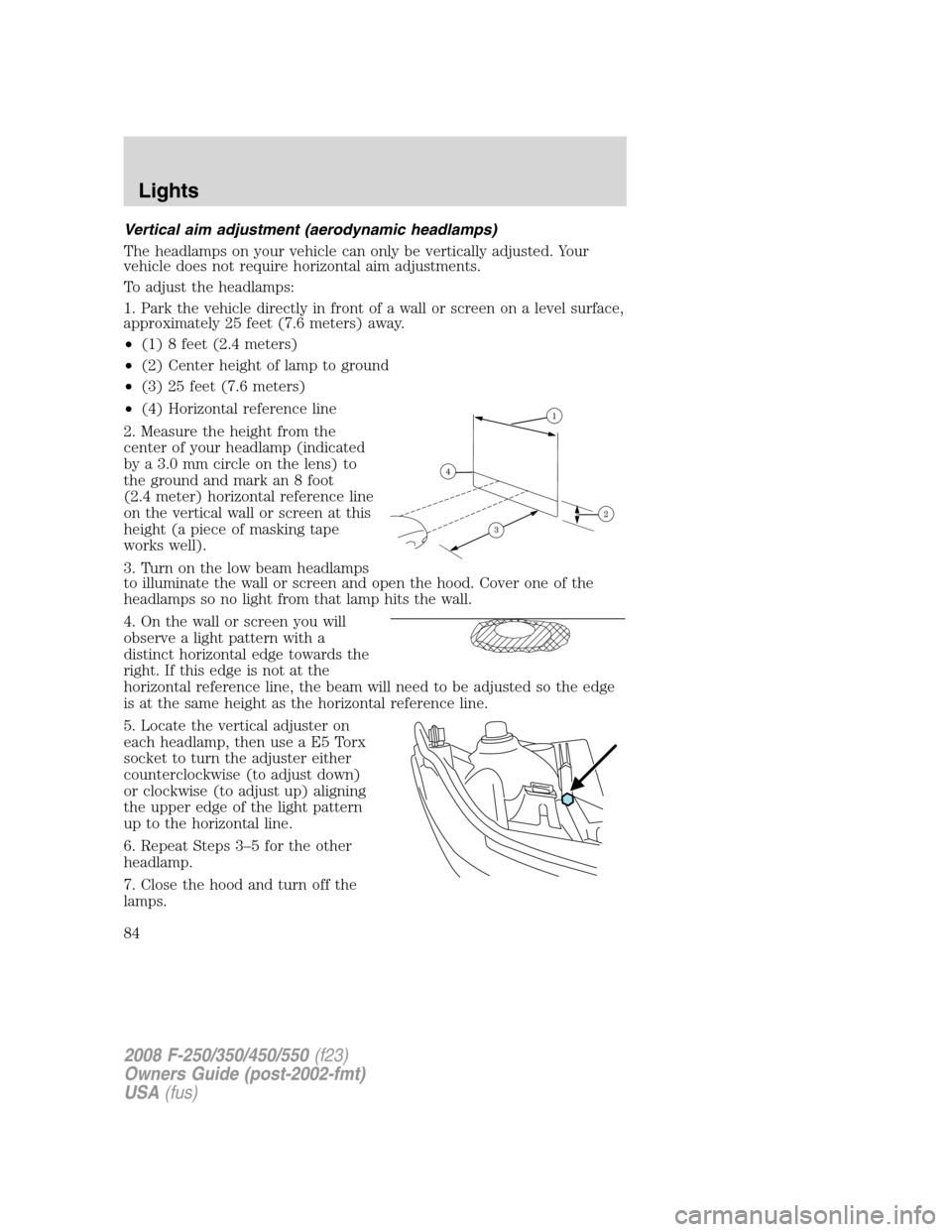 FORD SUPER DUTY 2008 2.G Owners Manual Vertical aim adjustment (aerodynamic headlamps)
The headlamps on your vehicle can only be vertically adjusted. Your
vehicle does not require horizontal aim adjustments.
To adjust the headlamps:
1. Par FORD SUPER DUTY 2008 2.G Owners Manual Vertical aim adjustment (aerodynamic headlamps)
The headlamps on your vehicle can only be vertically adjusted. Your
vehicle does not require horizontal aim adjustments.
To adjust the headlamps:
1. Par