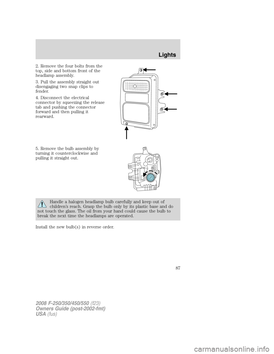 FORD SUPER DUTY 2008 2.G Owners Manual 2. Remove the four bolts from the
top, side and bottom front of the
headlamp assembly.
3. Pull the assembly straight out
disengaging two snap clips to
fender.
4. Disconnect the electrical
connector by