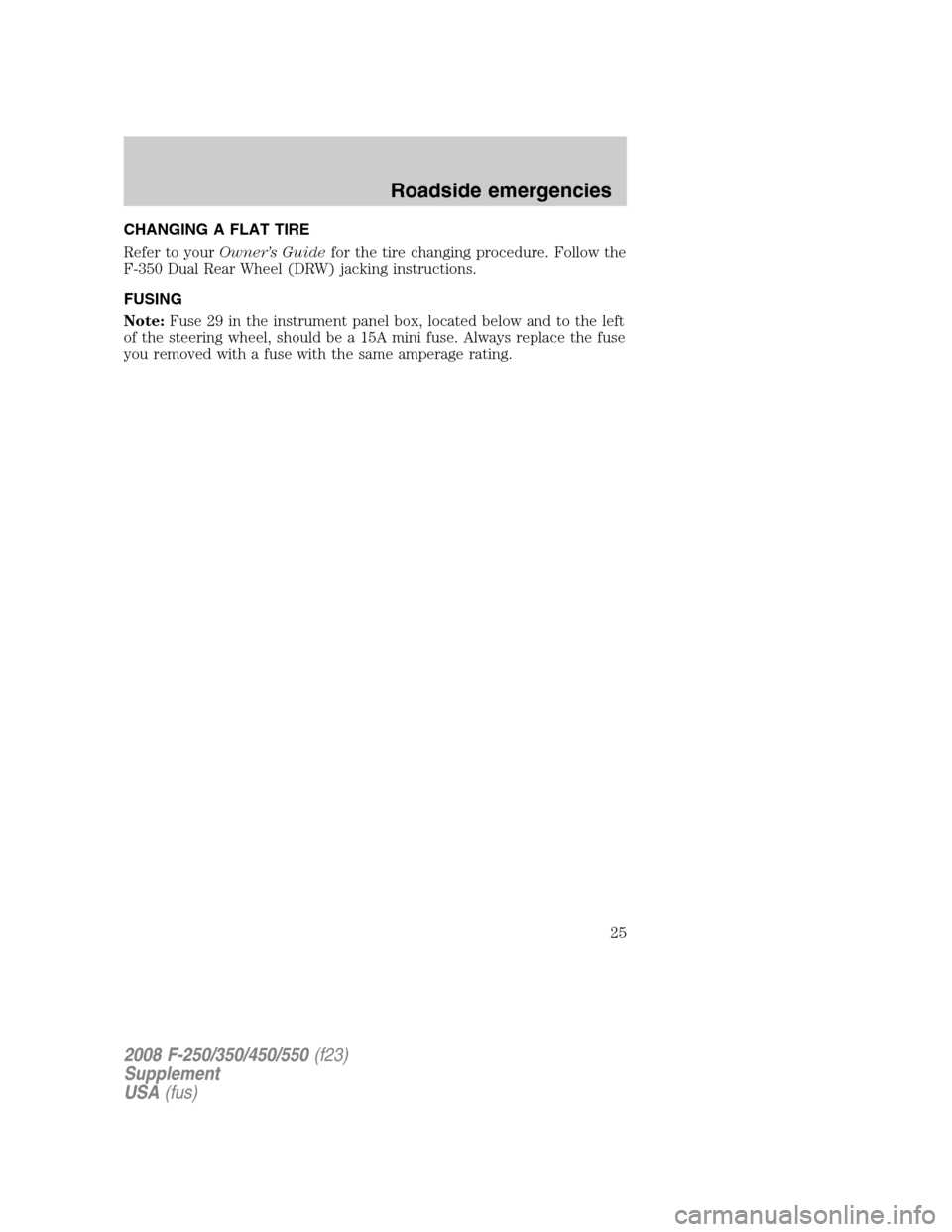 FORD SUPER DUTY 2008 2.G Special Service Package Supplement Manual CHANGING A FLAT TIRE
Refer to yourOwner’s Guidefor the tire changing procedure. Follow the
F-350 Dual Rear Wheel (DRW) jacking instructions.
FUSING
Note:Fuse 29 in the instrument panel box, located 