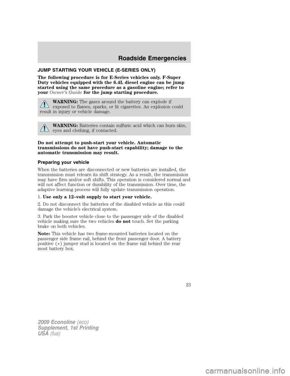 FORD SUPER DUTY 2009 2.G Diesel Supplement Manual JUMP STARTING YOUR VEHICLE (E-SERIES ONLY)
The following procedure is for E-Series vehicles only. F-Super
Duty vehicles equipped with the 6.4L diesel engine can be jump
started using the same procedur FORD SUPER DUTY 2009 2.G Diesel Supplement Manual JUMP STARTING YOUR VEHICLE (E-SERIES ONLY)
The following procedure is for E-Series vehicles only. F-Super
Duty vehicles equipped with the 6.4L diesel engine can be jump
started using the same procedur
