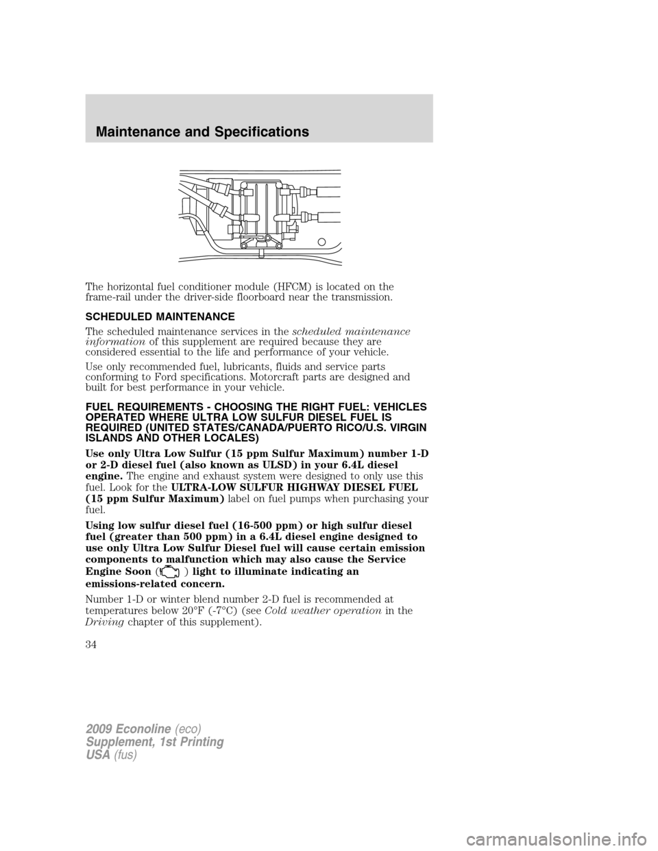 FORD SUPER DUTY 2009 2.G Diesel Supplement Manual The horizontal fuel conditioner module (HFCM) is located on the
frame-rail under the driver-side floorboard near the transmission.
SCHEDULED MAINTENANCE
The scheduled maintenance services in theschedu