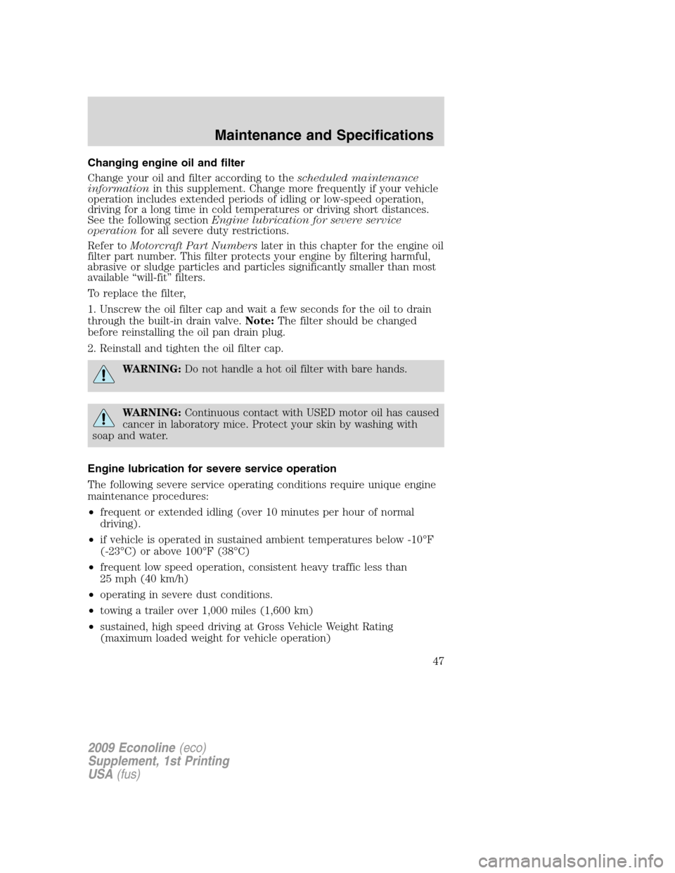 FORD SUPER DUTY 2009 2.G Diesel Supplement Manual Changing engine oil and filter
Change your oil and filter according to thescheduled maintenance
informationin this supplement. Change more frequently if your vehicle
operation includes extended period FORD SUPER DUTY 2009 2.G Diesel Supplement Manual Changing engine oil and filter
Change your oil and filter according to thescheduled maintenance
informationin this supplement. Change more frequently if your vehicle
operation includes extended period