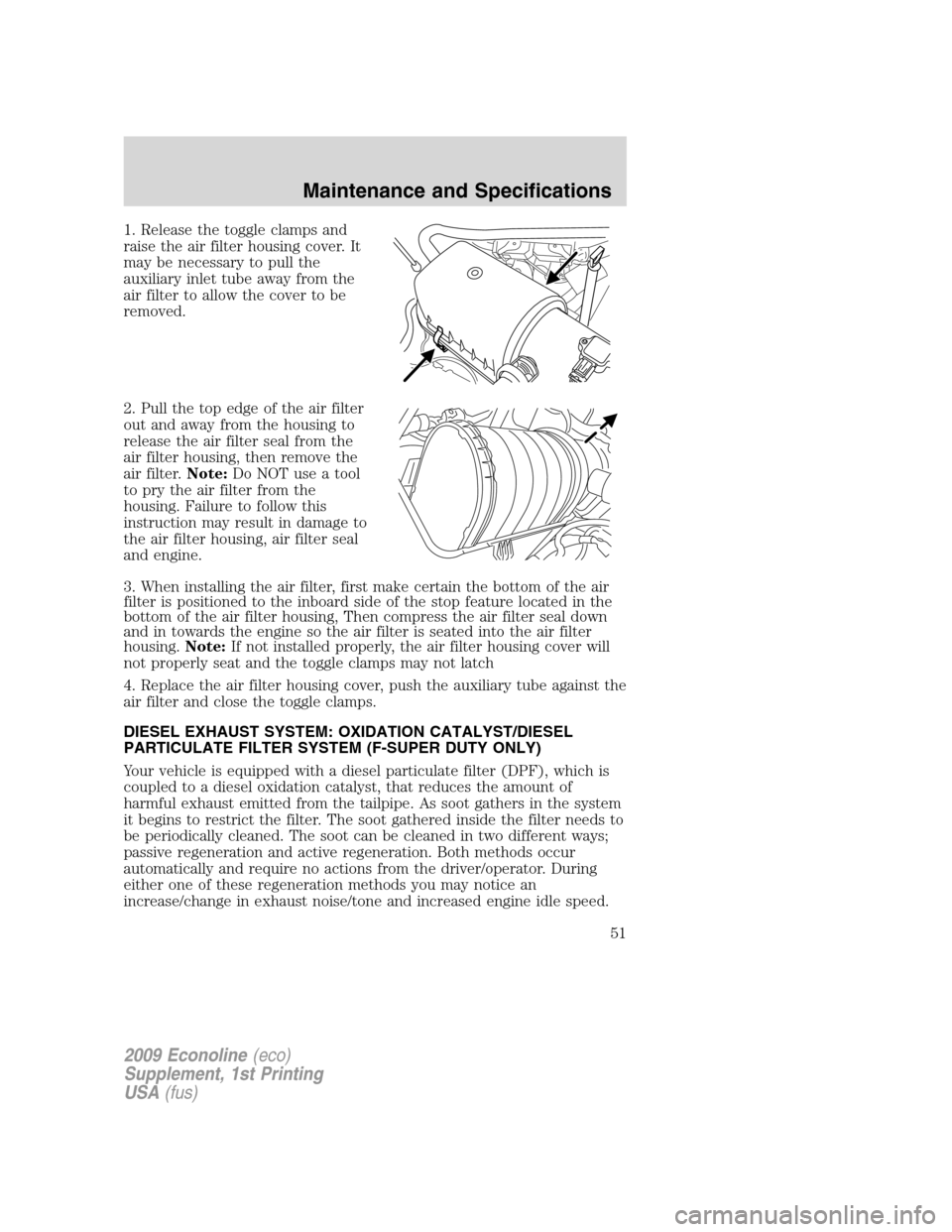 FORD SUPER DUTY 2009 2.G Diesel Supplement Manual 1. Release the toggle clamps and
raise the air filter housing cover. It
may be necessary to pull the
auxiliary inlet tube away from the
air filter to allow the cover to be
removed.
2. Pull the top edg