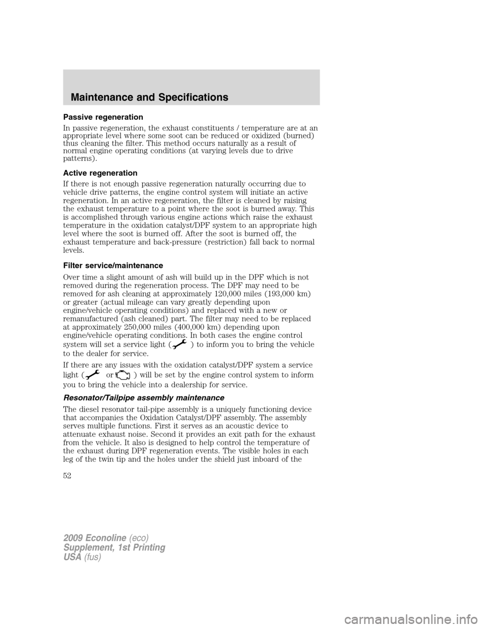 FORD SUPER DUTY 2009 2.G Diesel Supplement Manual Passive regeneration
In passive regeneration, the exhaust constituents / temperature are at an
appropriate level where some soot can be reduced or oxidized (burned)
thus cleaning the filter. This meth