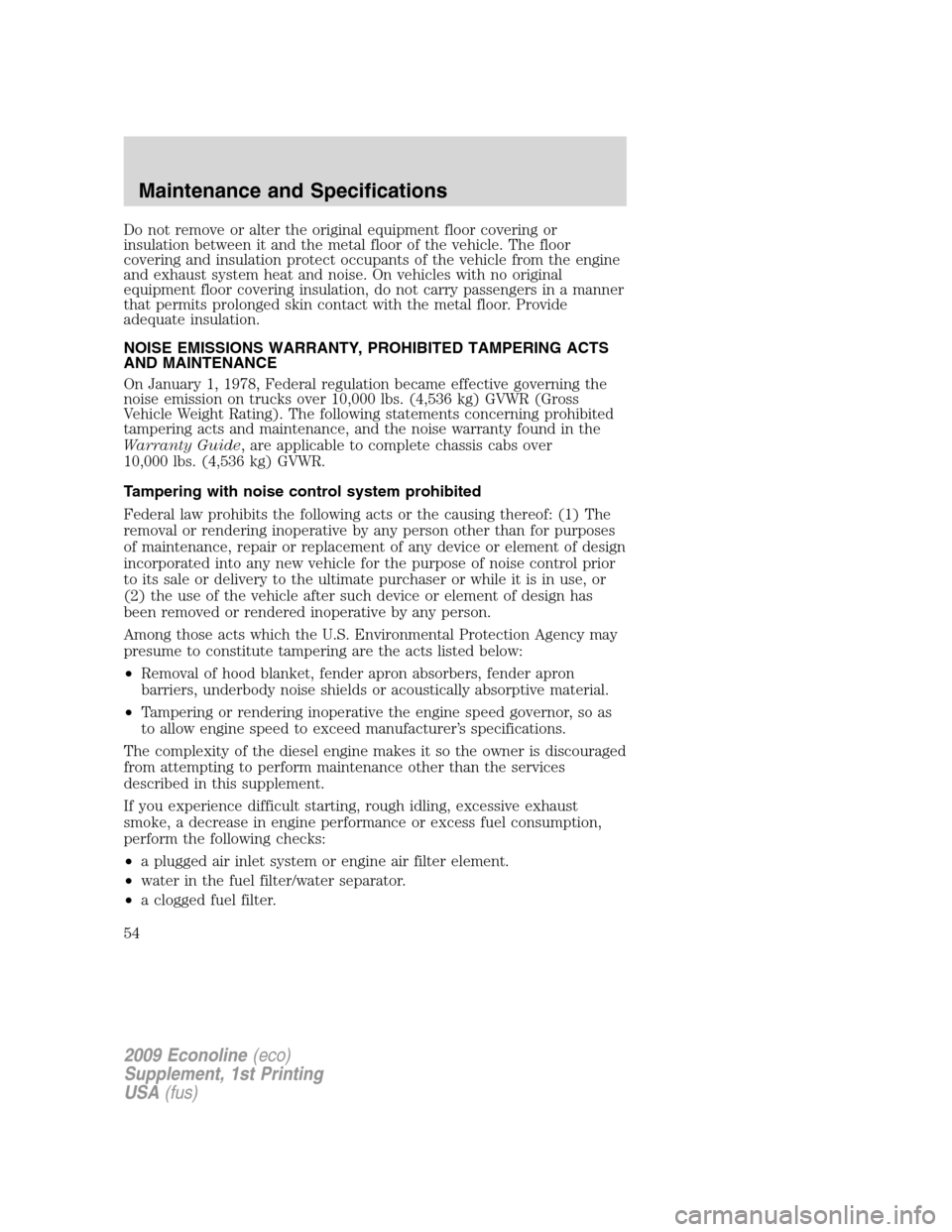FORD SUPER DUTY 2009 2.G Diesel Supplement Manual Do not remove or alter the original equipment floor covering or
insulation between it and the metal floor of the vehicle. The floor
covering and insulation protect occupants of the vehicle from the en