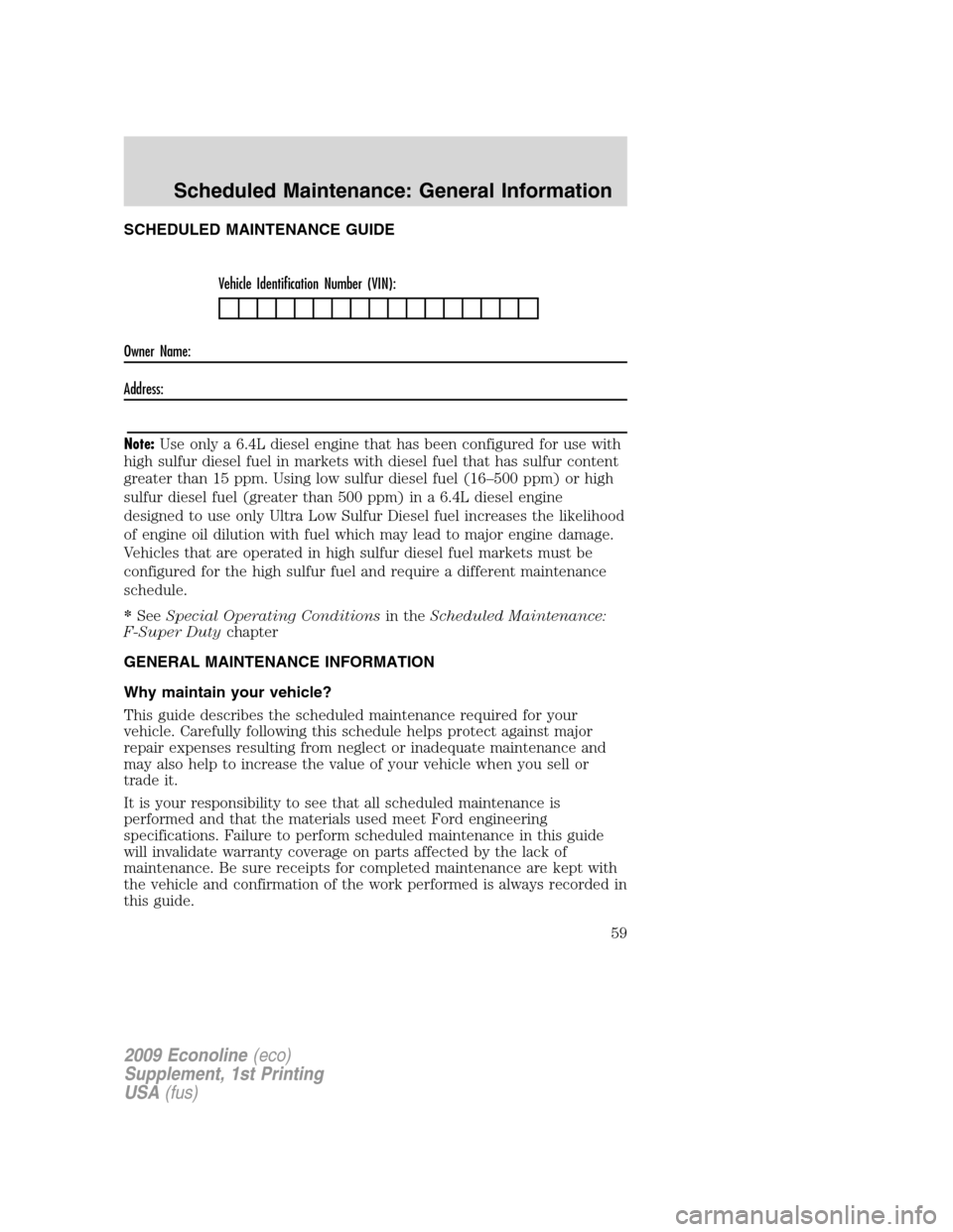 FORD SUPER DUTY 2009 2.G Diesel Supplement Manual SCHEDULED MAINTENANCE GUIDE
Vehicle Identification Number (VIN):
Owner Name:
Address:
Note:Use only a 6.4L diesel engine that has been configured for use with
high sulfur diesel fuel in markets with d