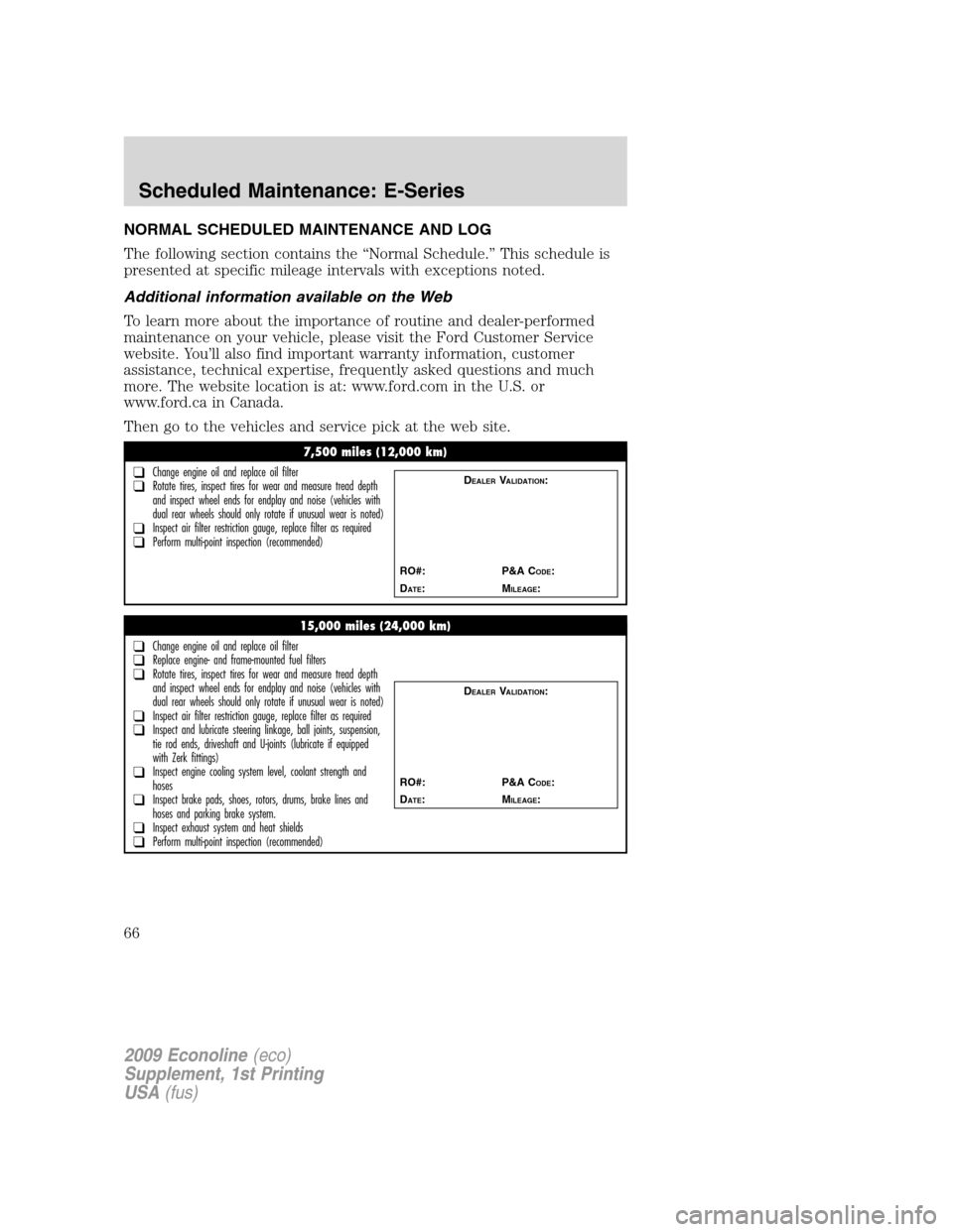 FORD SUPER DUTY 2009 2.G Diesel Supplement Manual NORMAL SCHEDULED MAINTENANCE AND LOG
The following section contains the “Normal Schedule.” This schedule is
presented at specific mileage intervals with exceptions noted.
Additional information av