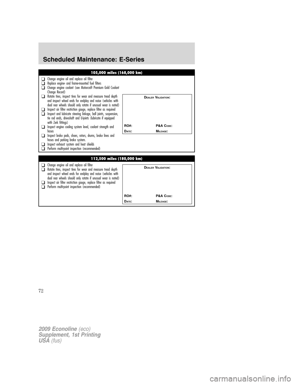 FORD SUPER DUTY 2009 2.G Diesel Supplement Manual 105,000 miles (168,000 km)
❑Change engine oil and replace oil filter❑Replace engine- and frame-mounted fuel filters❑Change engine coolant (see Motorcraft Premium Gold Coolant
Change Record)
❑R