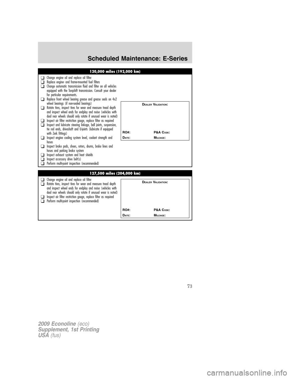 FORD SUPER DUTY 2009 2.G Diesel Supplement Manual 120,000 miles (192,000 km)
❑Change engine oil and replace oil filter❑Replace engine- and frame-mounted fuel filters❑Change automatic transmission fluid and filter on all vehicles
equipped with t