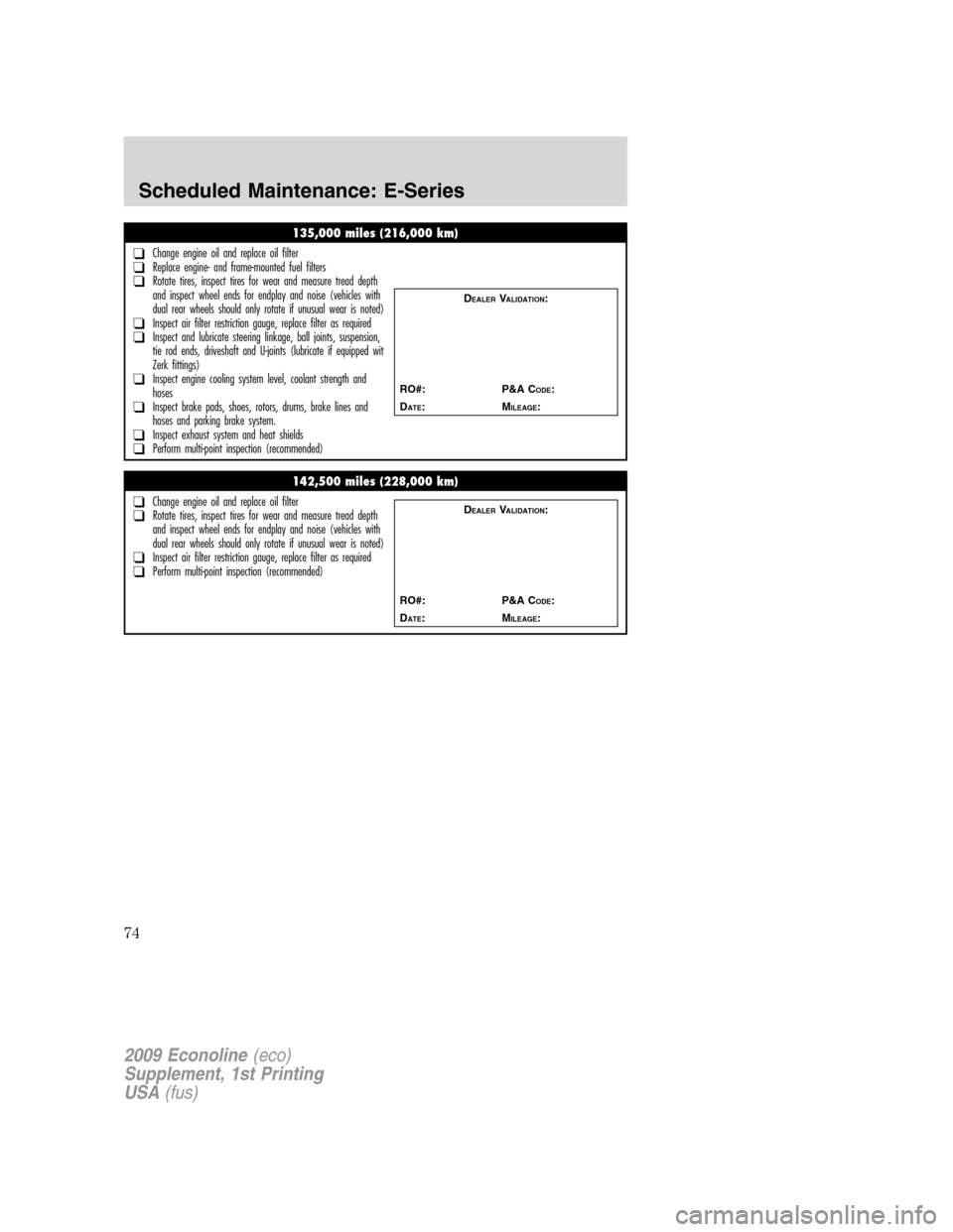 FORD SUPER DUTY 2009 2.G Diesel Supplement Manual 135,000 miles (216,000 km)
❑Change engine oil and replace oil filter❑Replace engine- and frame-mounted fuel filters❑Rotate tires, inspect tires for wear and measure tread depth
and inspect wheel