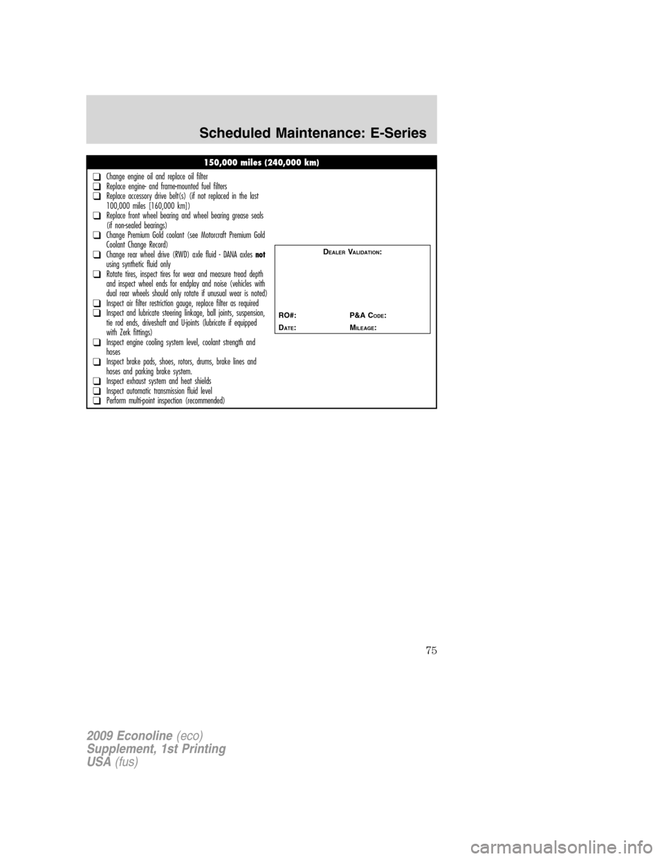 FORD SUPER DUTY 2009 2.G Diesel Supplement Manual 150,000 miles (240,000 km)
❑Change engine oil and replace oil filter❑Replace engine- and frame-mounted fuel filters❑Replace accessory drive belt(s) (if not replaced in the last
100,000 miles [16