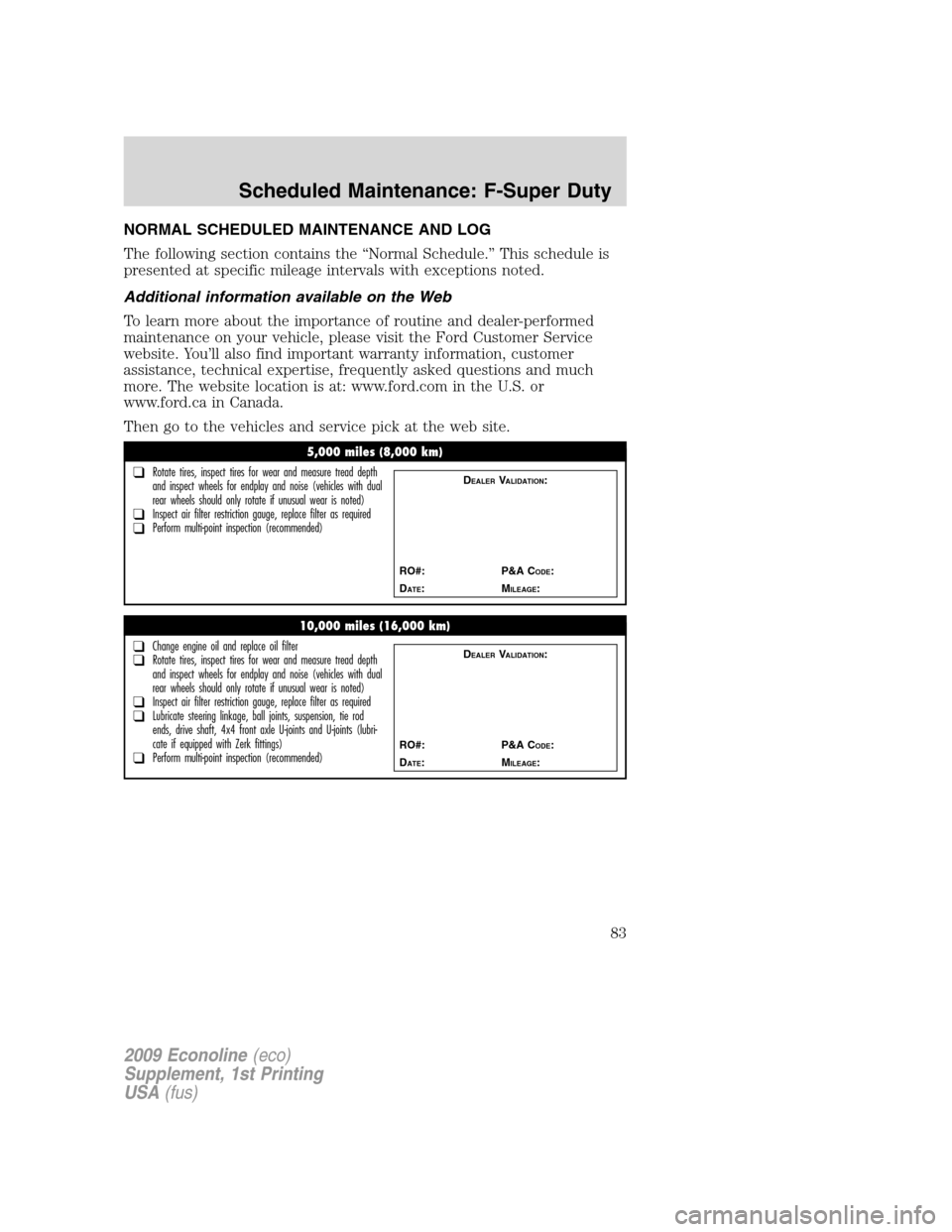 FORD SUPER DUTY 2009 2.G Diesel Supplement Manual NORMAL SCHEDULED MAINTENANCE AND LOG
The following section contains the “Normal Schedule.” This schedule is
presented at specific mileage intervals with exceptions noted.
Additional information av