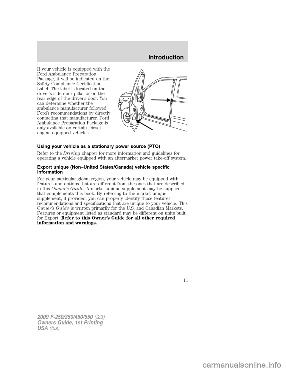FORD SUPER DUTY 2009 2.G Owners Manual If your vehicle is equipped with the
Ford Ambulance Preparation
Package, it will be indicated on the
Safety Compliance Certification
Label. The label is located on the
driver’s side door pillar or o FORD SUPER DUTY 2009 2.G Owners Manual If your vehicle is equipped with the
Ford Ambulance Preparation
Package, it will be indicated on the
Safety Compliance Certification
Label. The label is located on the
driver’s side door pillar or o