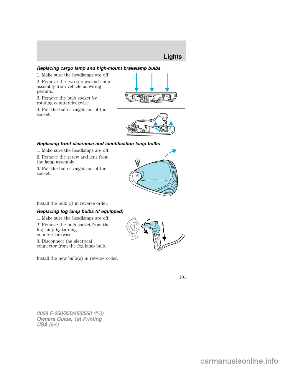 FORD SUPER DUTY 2009 2.G Owners Manual Replacing cargo lamp and high-mount brakelamp bulbs
1. Make sure the headlamps are off.
2. Remove the two screws and lamp
assembly from vehicle as wiring
permits.
3. Remove the bulb socket by
rotating
