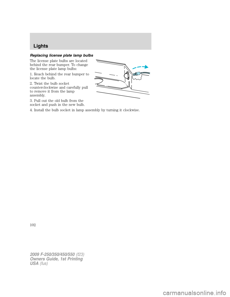 FORD SUPER DUTY 2009 2.G Owners Manual Replacing license plate lamp bulbs
The license plate bulbs are located
behind the rear bumper. To change
the license plate lamp bulbs:
1. Reach behind the rear bumper to
locate the bulb.
2. Twist the 