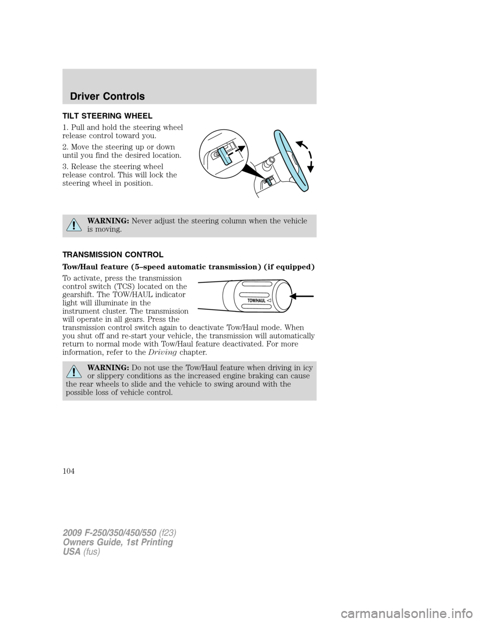FORD SUPER DUTY 2009 2.G Owners Manual TILT STEERING WHEEL
1. Pull and hold the steering wheel
release control toward you.
2. Move the steering up or down
until you find the desired location.
3. Release the steering wheel
release control. 