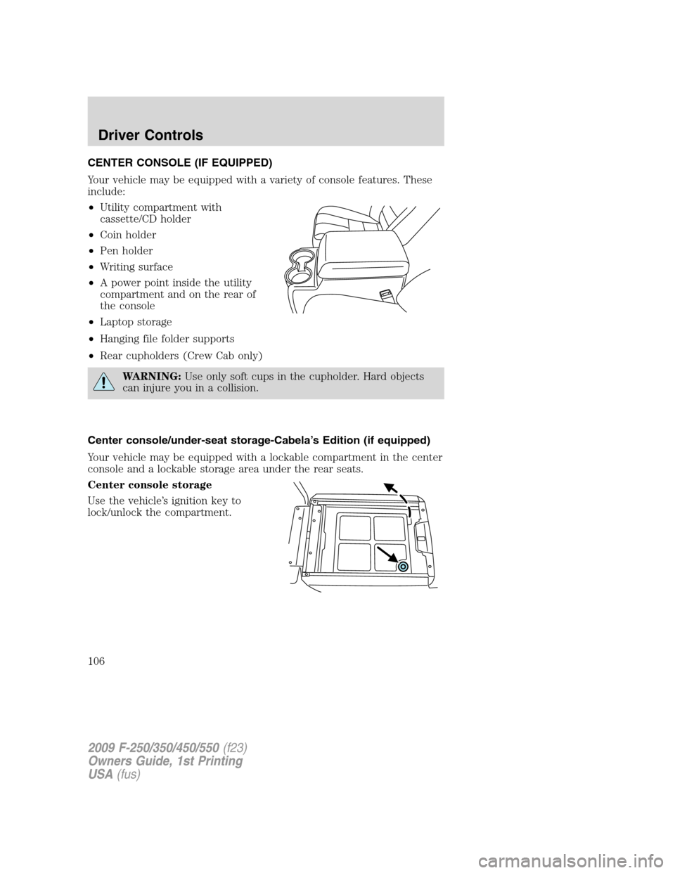 FORD SUPER DUTY 2009 2.G Owners Manual CENTER CONSOLE (IF EQUIPPED)
Your vehicle may be equipped with a variety of console features. These
include:
•Utility compartment with
cassette/CD holder
•Coin holder
•Pen holder
•Writing surf