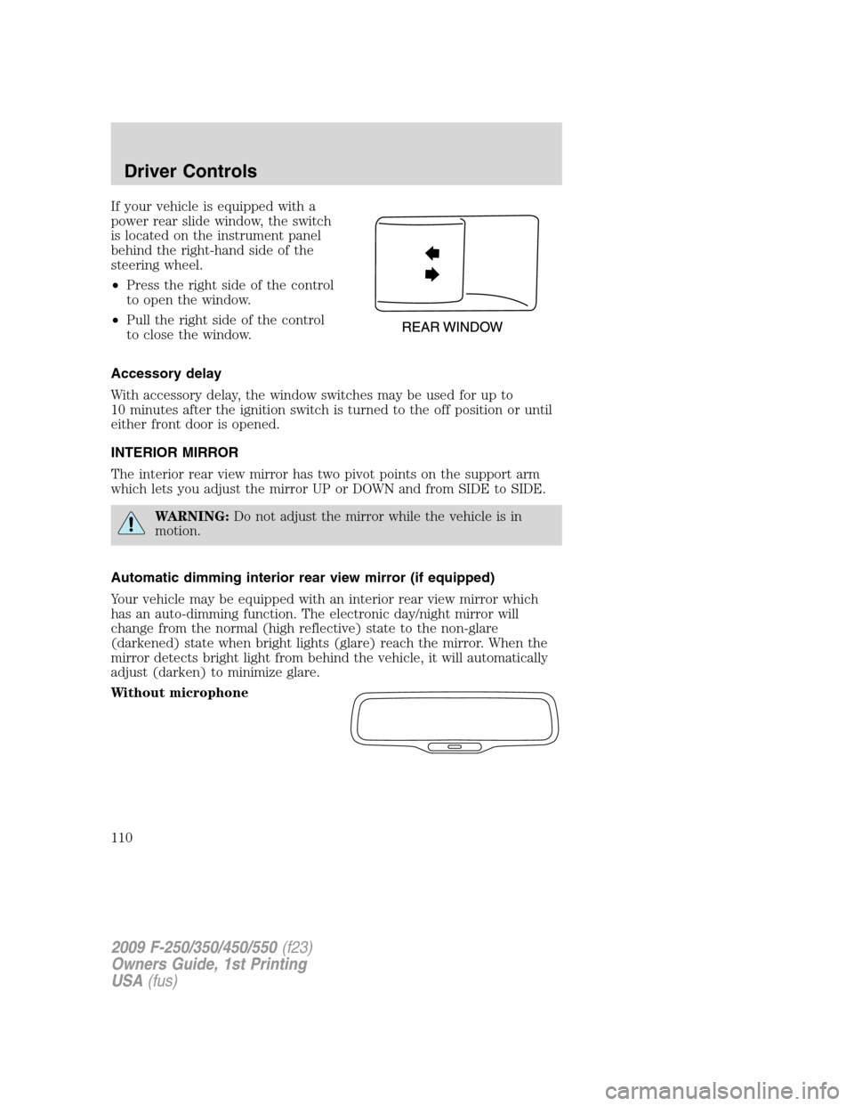 FORD SUPER DUTY 2009 2.G Owners Manual If your vehicle is equipped with a
power rear slide window, the switch
is located on the instrument panel
behind the right-hand side of the
steering wheel.
•Press the right side of the control
to op