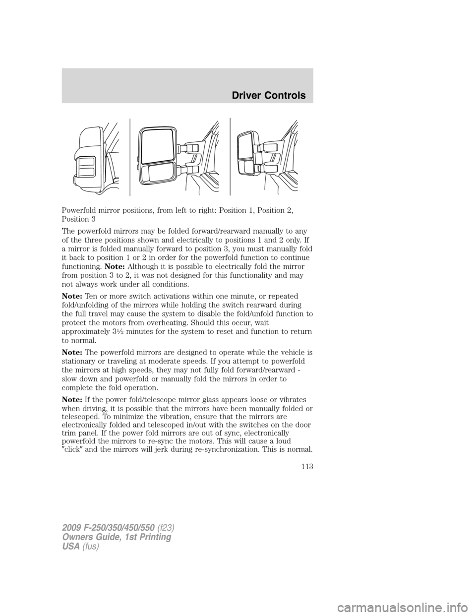 FORD SUPER DUTY 2009 2.G Owners Manual Powerfold mirror positions, from left to right: Position 1, Position 2,
Position 3
The powerfold mirrors may be folded forward/rearward manually to any
of the three positions shown and electrically to