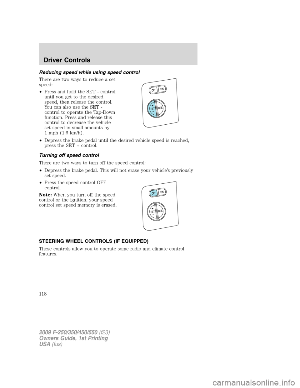 FORD SUPER DUTY 2009 2.G Owners Manual Reducing speed while using speed control
There are two ways to reduce a set
speed:
•Press and hold the SET - control
until you get to the desired
speed, then release the control.
You can also use th