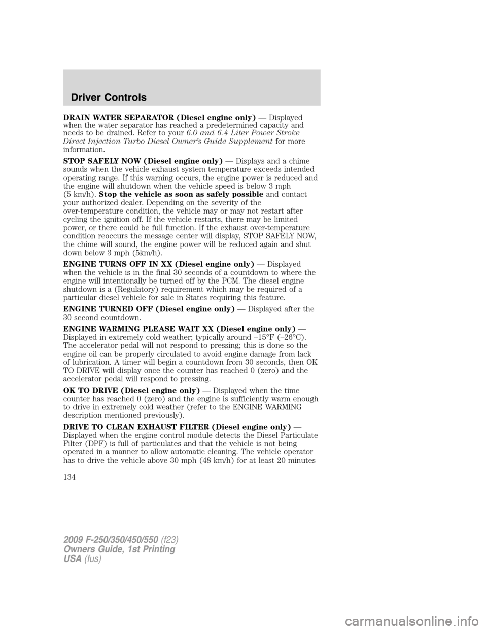 FORD SUPER DUTY 2009 2.G Owners Manual DRAIN WATER SEPARATOR (Diesel engine only)— Displayed
when the water separator has reached a predetermined capacity and
needs to be drained. Refer to your6.0 and 6.4 Liter Power Stroke
Direct Inject