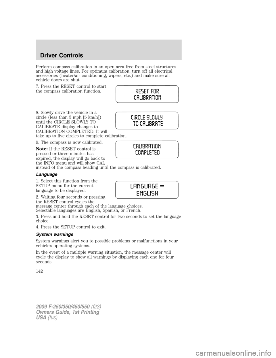 FORD SUPER DUTY 2009 2.G Owners Manual Perform compass calibration in an open area free from steel structures
and high voltage lines. For optimum calibration, turn off all electrical
accessories (heater/air conditioning, wipers, etc.) and 
