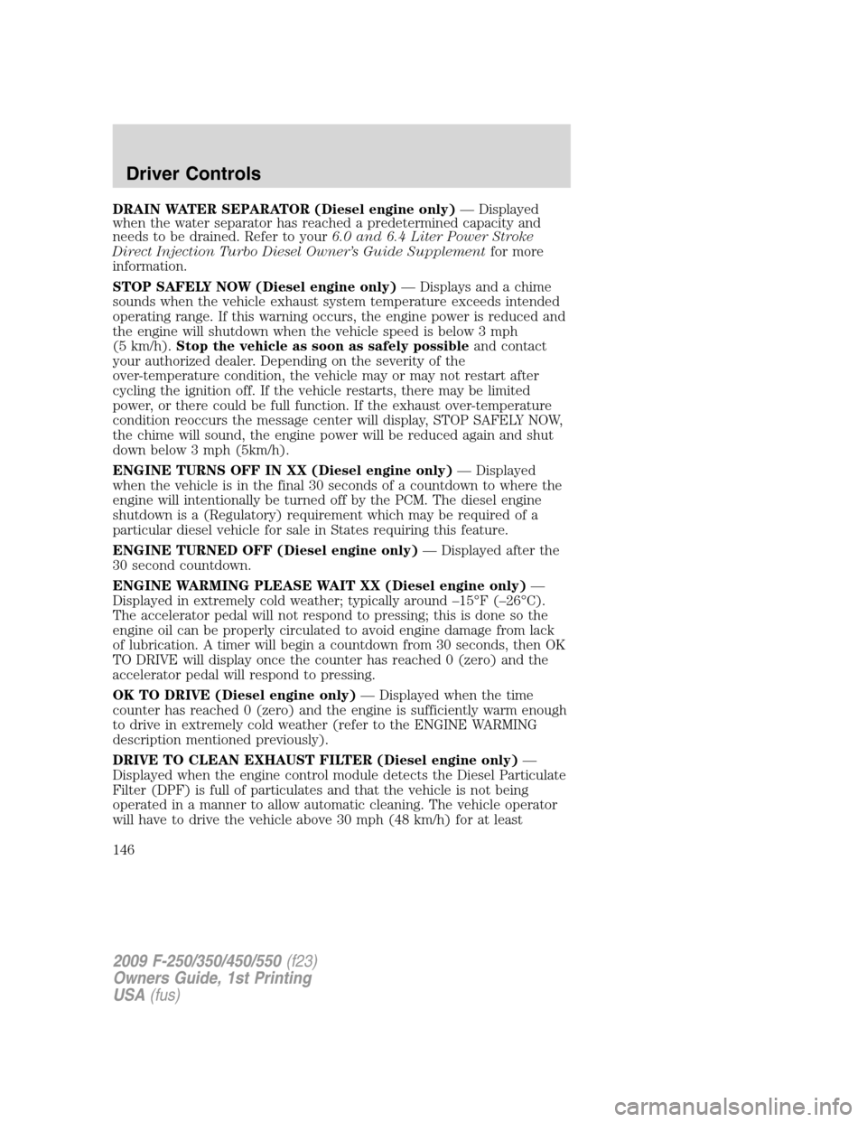 FORD SUPER DUTY 2009 2.G Owners Manual DRAIN WATER SEPARATOR (Diesel engine only)— Displayed
when the water separator has reached a predetermined capacity and
needs to be drained. Refer to your6.0 and 6.4 Liter Power Stroke
Direct Inject