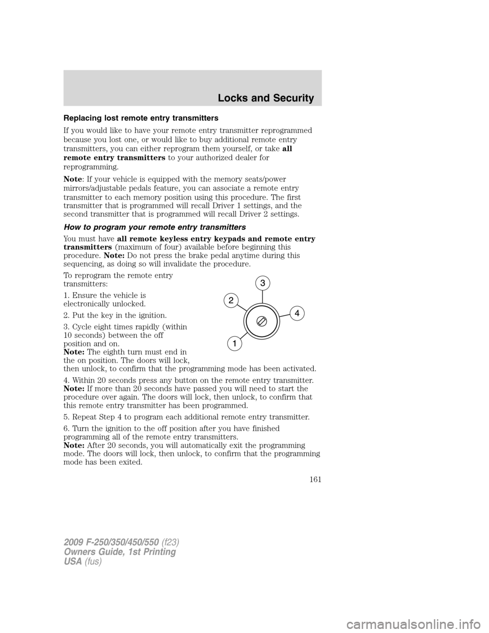 FORD SUPER DUTY 2009 2.G Owners Manual Replacing lost remote entry transmitters
If you would like to have your remote entry transmitter reprogrammed
because you lost one, or would like to buy additional remote entry
transmitters, you can e