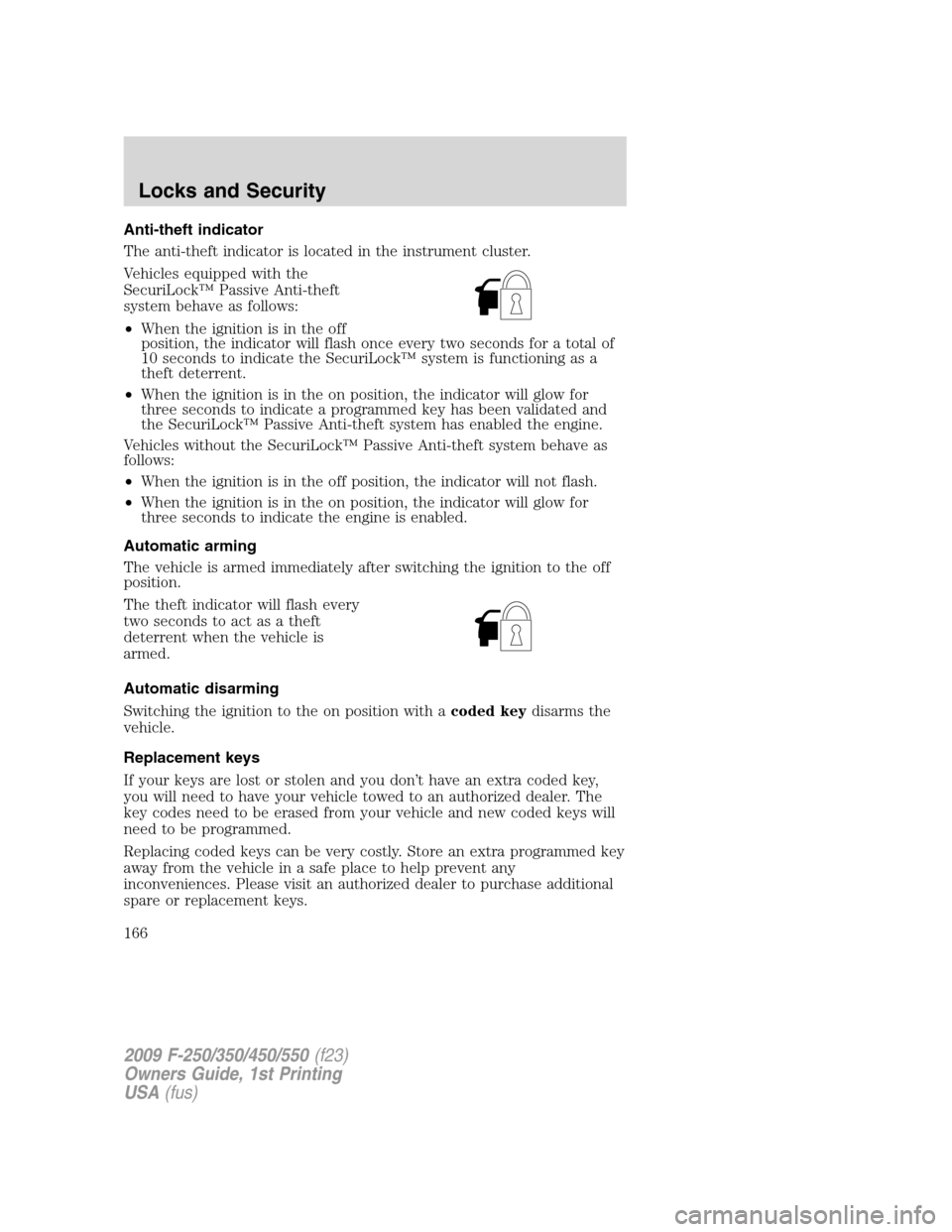 FORD SUPER DUTY 2009 2.G Owners Manual Anti-theft indicator
The anti-theft indicator is located in the instrument cluster.
Vehicles equipped with the
SecuriLock™ Passive Anti-theft
system behave as follows:
•When the ignition is in the