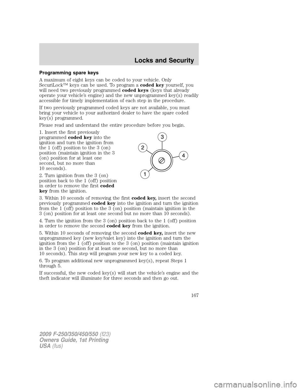 FORD SUPER DUTY 2009 2.G Owners Manual Programming spare keys
A maximum of eight keys can be coded to your vehicle. Only
SecuriLock™ keys can be used. To program acoded keyyourself, you
will need two previously programmedcoded keys(keys 