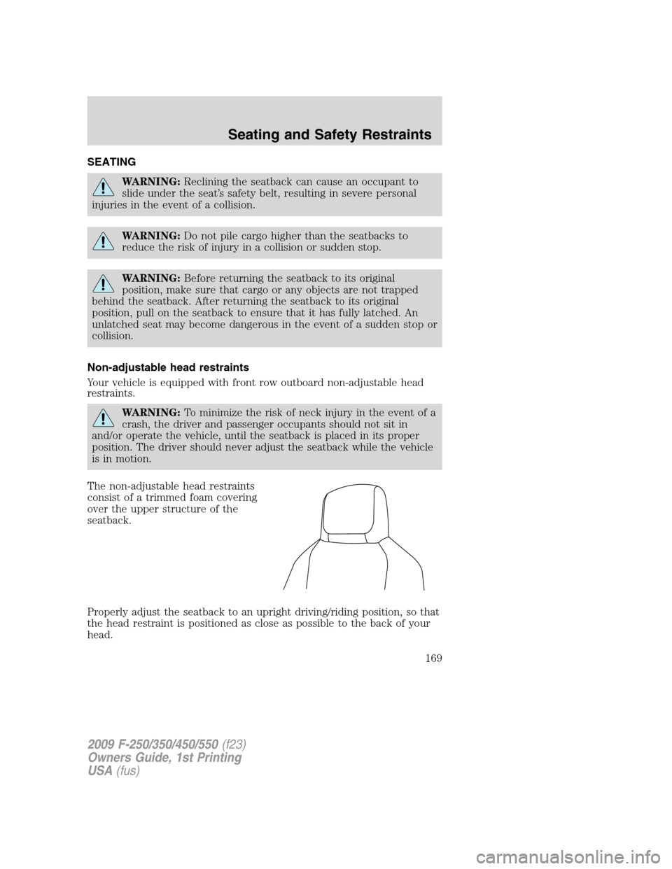 FORD SUPER DUTY 2009 2.G Owners Manual SEATING
WARNING:Reclining the seatback can cause an occupant to
slide under the seat’s safety belt, resulting in severe personal
injuries in the event of a collision.
WARNING:Do not pile cargo highe