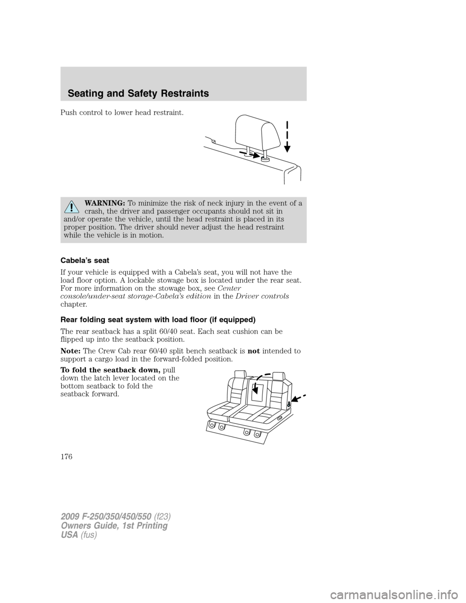 FORD SUPER DUTY 2009 2.G Owners Manual Push control to lower head restraint.
WARNING:To minimize the risk of neck injury in the event of a
crash, the driver and passenger occupants should not sit in
and/or operate the vehicle, until the he