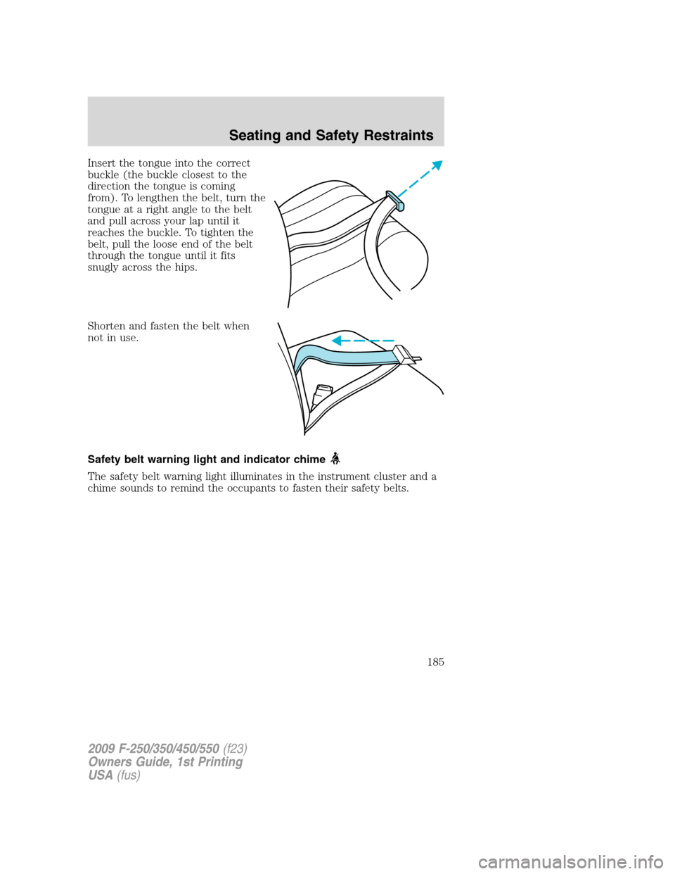 FORD SUPER DUTY 2009 2.G Owners Manual Insert the tongue into the correct
buckle (the buckle closest to the
direction the tongue is coming
from). To lengthen the belt, turn the
tongue at a right angle to the belt
and pull across your lap u