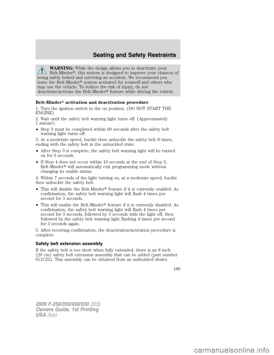 FORD SUPER DUTY 2009 2.G Owners Manual WARNING:While the design allows you to deactivate your
Belt-Minder, this system is designed to improve your chances of
being safely belted and surviving an accident. We recommend you
leave the Belt-M
