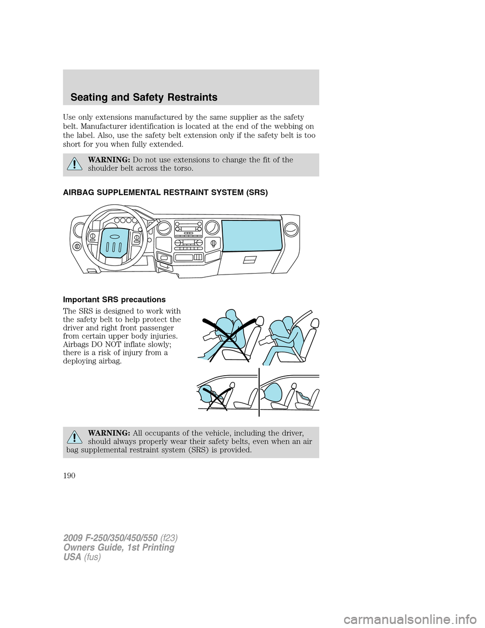 FORD SUPER DUTY 2009 2.G Owners Manual Use only extensions manufactured by the same supplier as the safety
belt. Manufacturer identification is located at the end of the webbing on
the label. Also, use the safety belt extension only if the