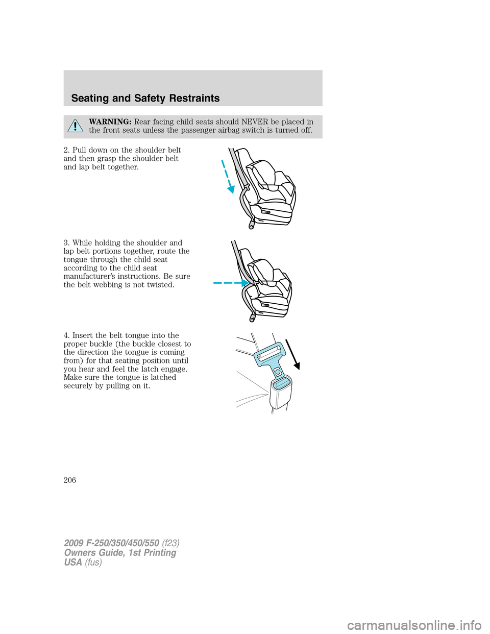FORD SUPER DUTY 2009 2.G Owners Manual WARNING:Rear facing child seats should NEVER be placed in
the front seats unless the passenger airbag switch is turned off.
2. Pull down on the shoulder belt
and then grasp the shoulder belt
and lap b