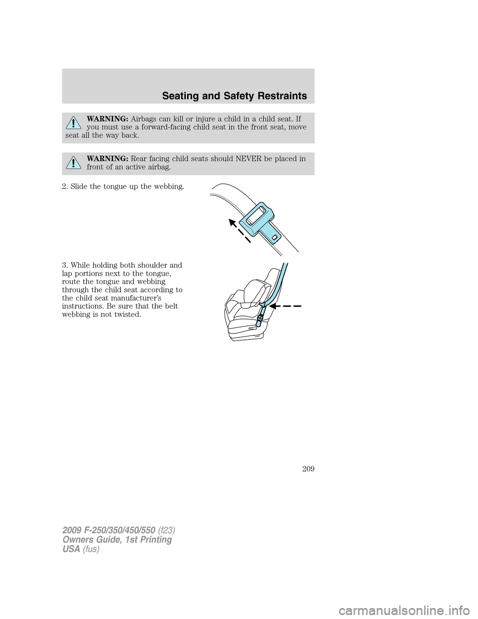 FORD SUPER DUTY 2009 2.G Owners Manual WARNING:Airbags can kill or injure a child in a child seat. If
you must use a forward-facing child seat in the front seat, move
seat all the way back.
WARNING:Rear facing child seats should NEVER be p