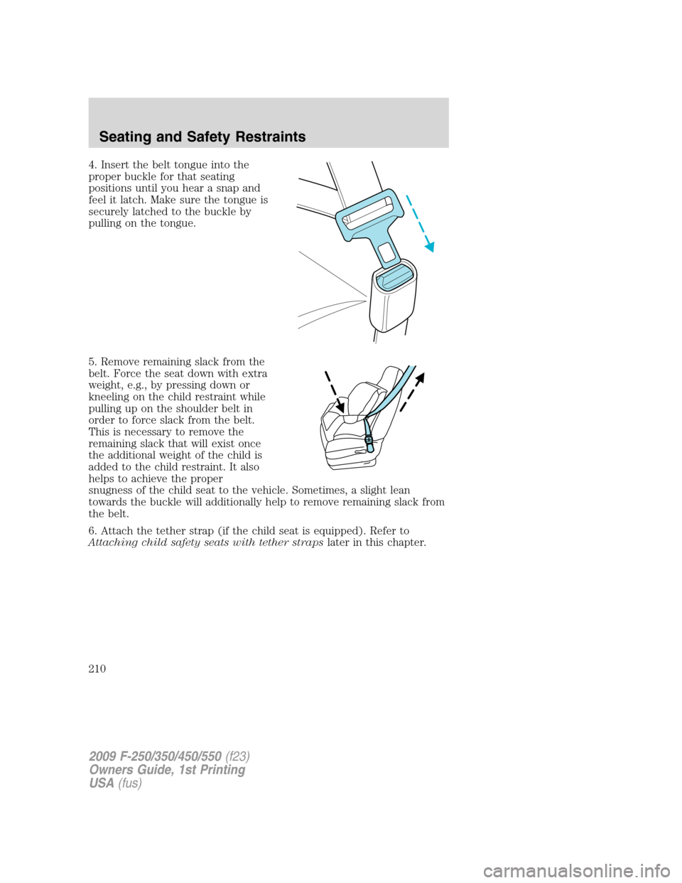 FORD SUPER DUTY 2009 2.G Owners Manual 4. Insert the belt tongue into the
proper buckle for that seating
positions until you hear a snap and
feel it latch. Make sure the tongue is
securely latched to the buckle by
pulling on the tongue.
5.