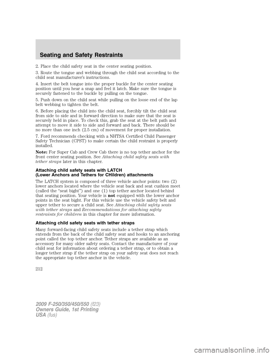 FORD SUPER DUTY 2009 2.G Owners Manual 2. Place the child safety seat in the center seating position.
3. Route the tongue and webbing through the child seat according to the
child seat manufacturer’s instructions.
4. Insert the belt tong