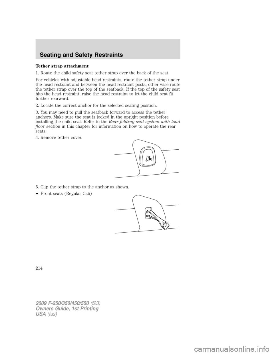 FORD SUPER DUTY 2009 2.G Owners Manual Tether strap attachment
1. Route the child safety seat tether strap over the back of the seat.
For vehicles with adjustable head restraints, route the tether strap under
the head restraint and between